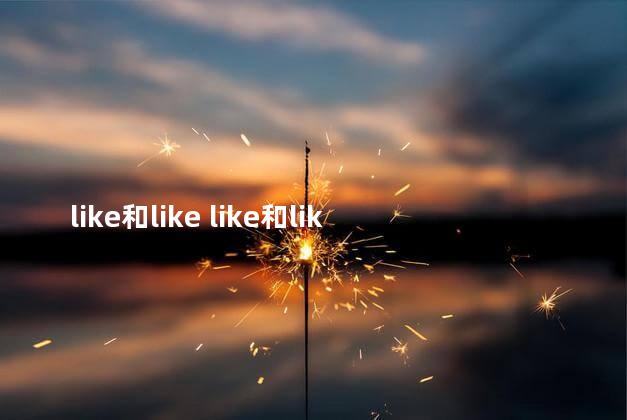 like和like like和liked